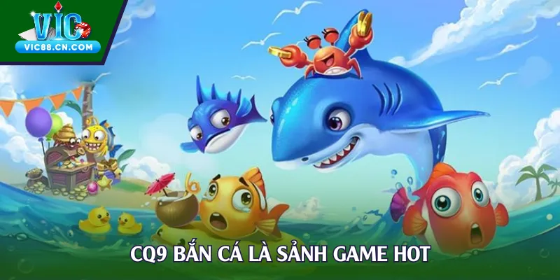 CQ9 Bắn Cá là sảnh game hot