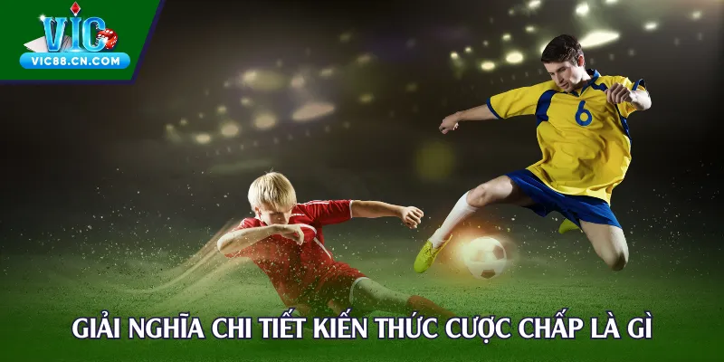 Giải nghĩa chi tiết kiến thức cược chấp là gì