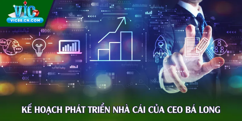Kế hoạch phát triển nhà cái của CEO Bá Long