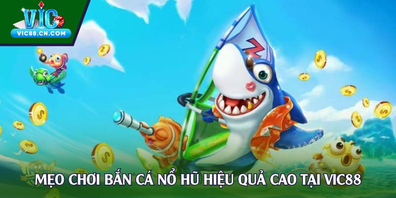 Mẹo chơi bắn cá nổ hũ hiệu quả cao tại Vic88