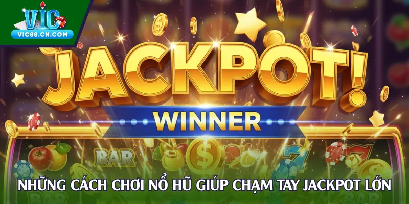 Tổng hợp những cách chơi nổ hũ giúp chạm tay jackpot lớn